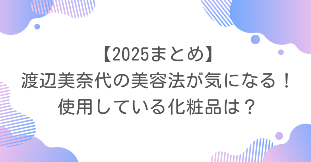 【2025まとめ】渡辺美奈代の美容法が気になる！使用している化粧品は？