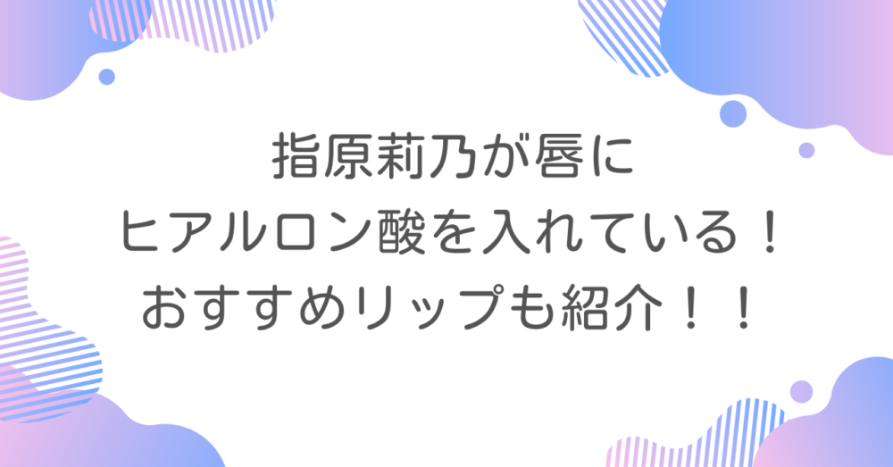 指原莉乃が唇にヒアルロン酸を入れている！おすすめリップも紹介！！