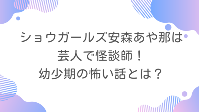 ショウガールズ安森あや那は芸人で怪談師！幼少期の怖い話とは？