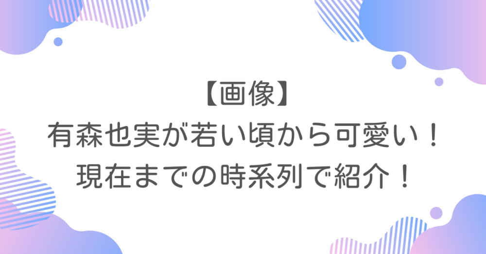 【画像】有森也実が若い頃から可愛い！現在までの時系列で紹介！