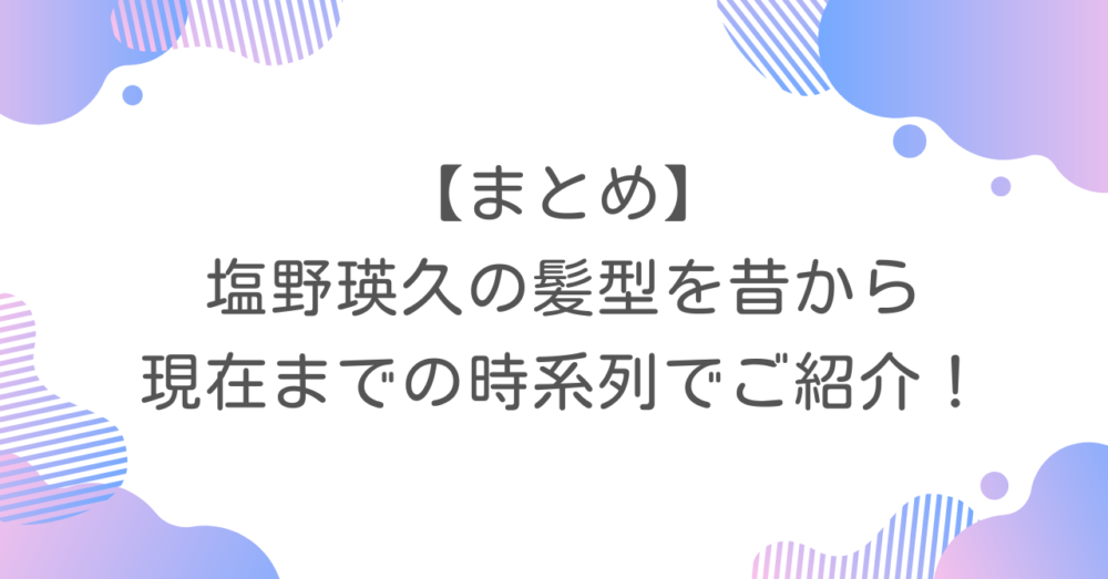 【まとめ】塩野瑛久の髪型を昔から現在までを時系列でご紹介！