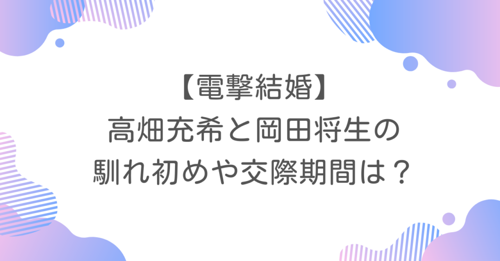 【電撃結婚】高畑充希と岡田将生の馴れ初めや交際期間は？