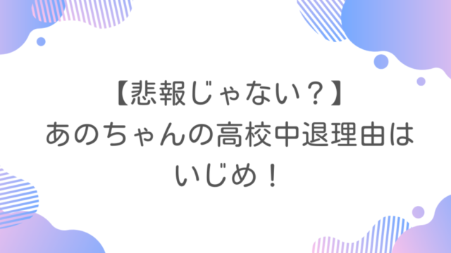 【悲報じゃない？】あのちゃんの高校中退理由はいじめ！