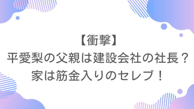 【衝撃】平愛梨の父親は建設会社の社長？家は筋金入りのセレブ！