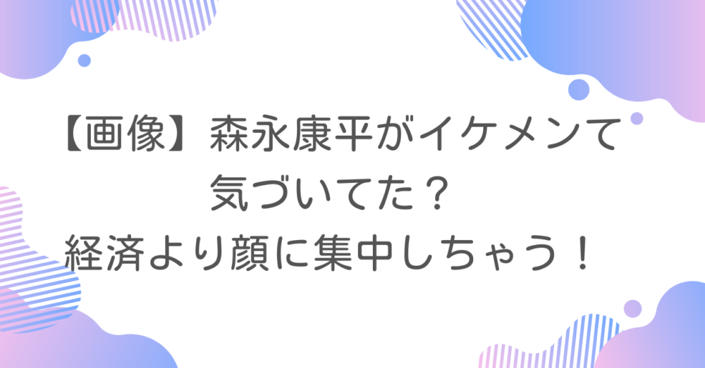 【画像】森永康平がイケメンて気づいてた？経済より顔に集中しちゃう！