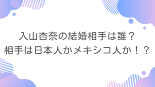 入山杏奈の結婚相手は誰？相手は日本人かメキシコ人か！？