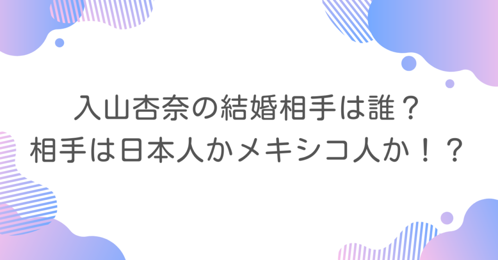 入山杏奈の結婚相手は誰？相手は日本人かメキシコ人か！？