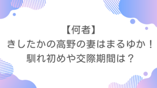【何者】きしたかの高野の妻はまるゆか！馴れ初めや交際期間は？