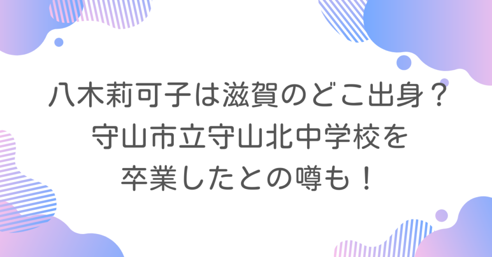 八木莉可子は滋賀のどこ出身？守山市立守山北中学校を卒業したとの噂も！