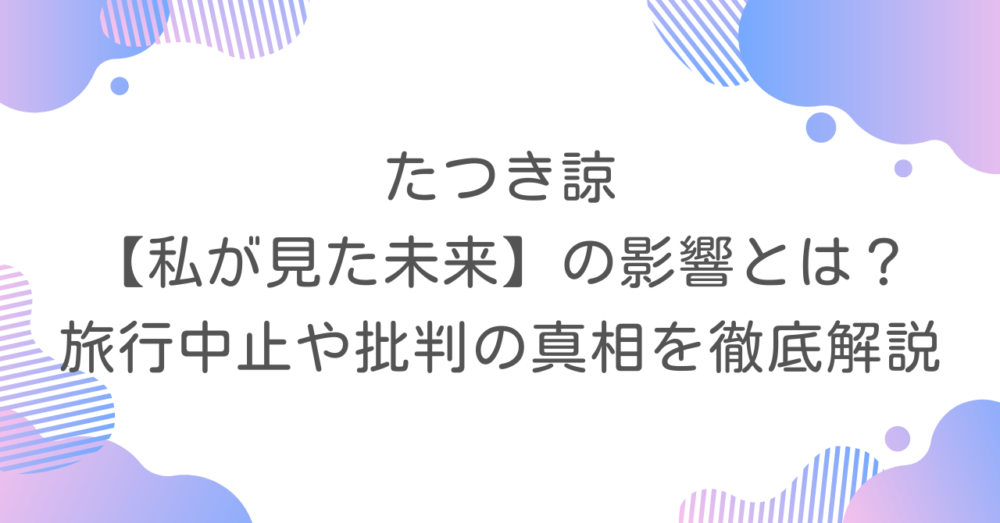 たつき諒【私が見た未来】の影響とは？旅行中止や批判の真相を徹底解説