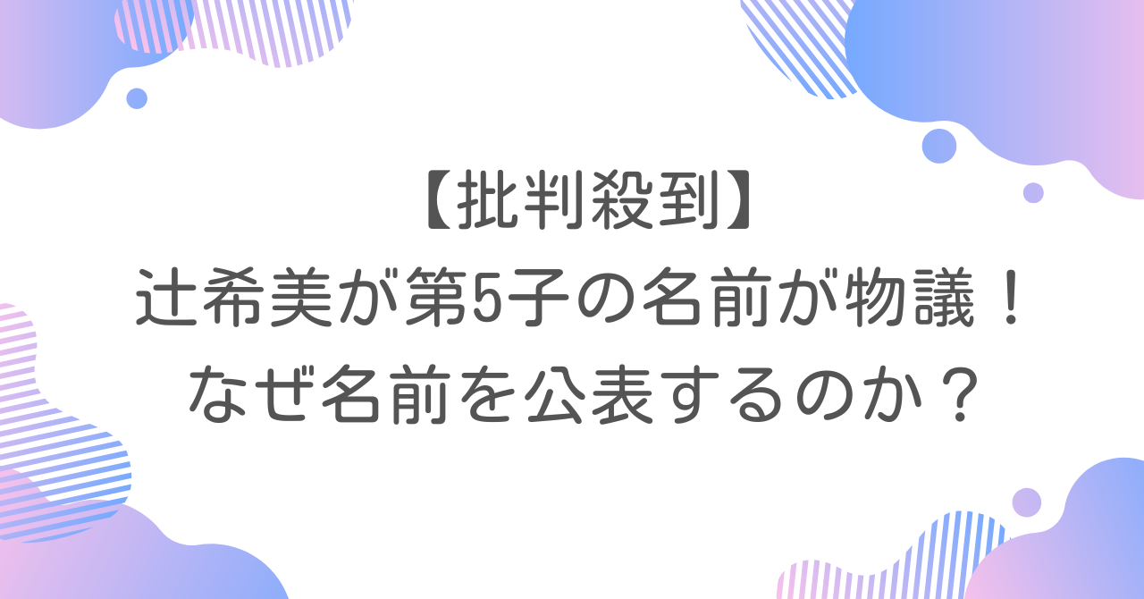 【批判殺到】辻希美が第5子の名前が物議！なぜ名前を公表するのか？