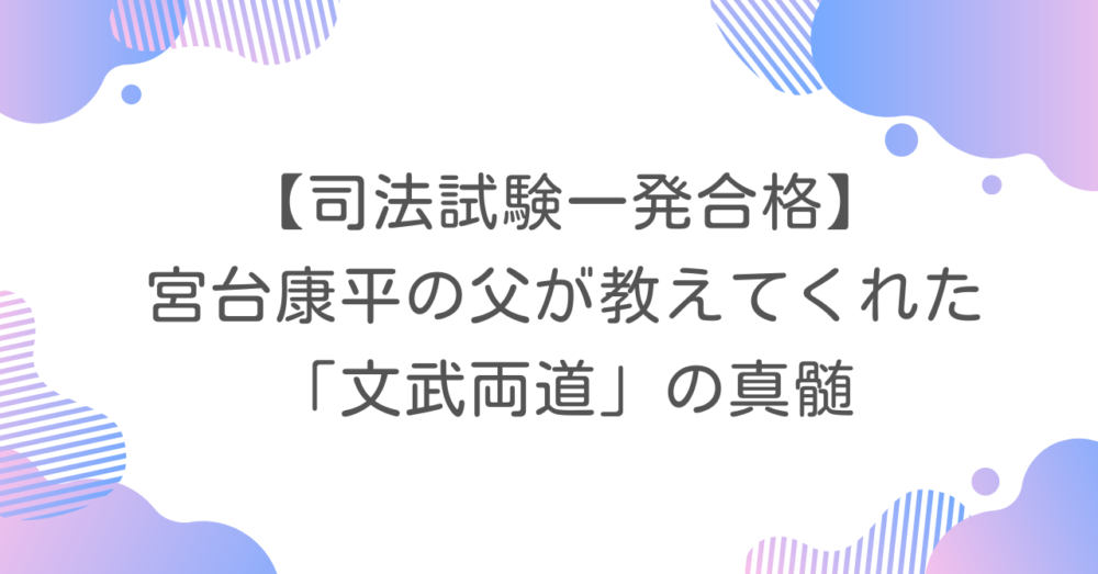 【司法試験一発合格】宮台康平の父が教えてくれた「文武両道」の真髄