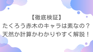 【徹底検証】たくろう赤木のキャラは素なの？天然か計算かわかりやすく解説！