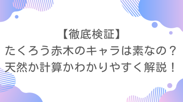 【徹底検証】たくろう赤木のキャラは素なの？天然か計算かわかりやすく解説！