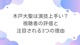木戸大聖は演技上手い？視聴者の評価と注目される3つの理由