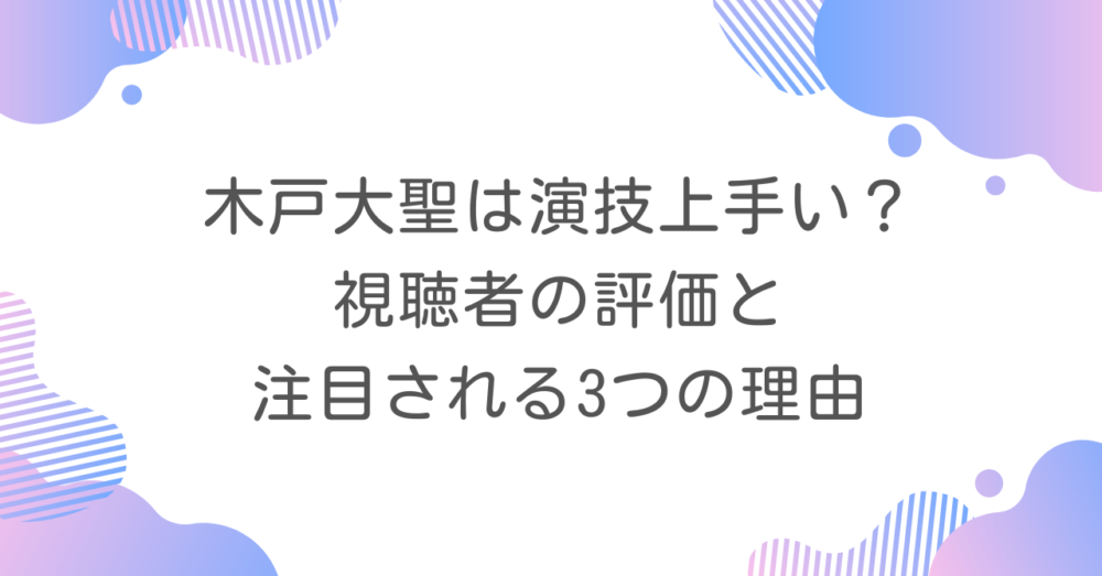 木戸大聖は演技上手い？視聴者の評価と注目される3つの理由