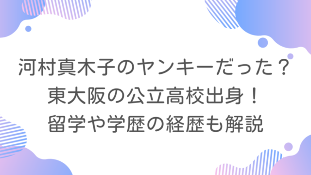河村真木子のヤンキーだった？東大阪の公立高校出身！留学や学歴の経歴も解説
