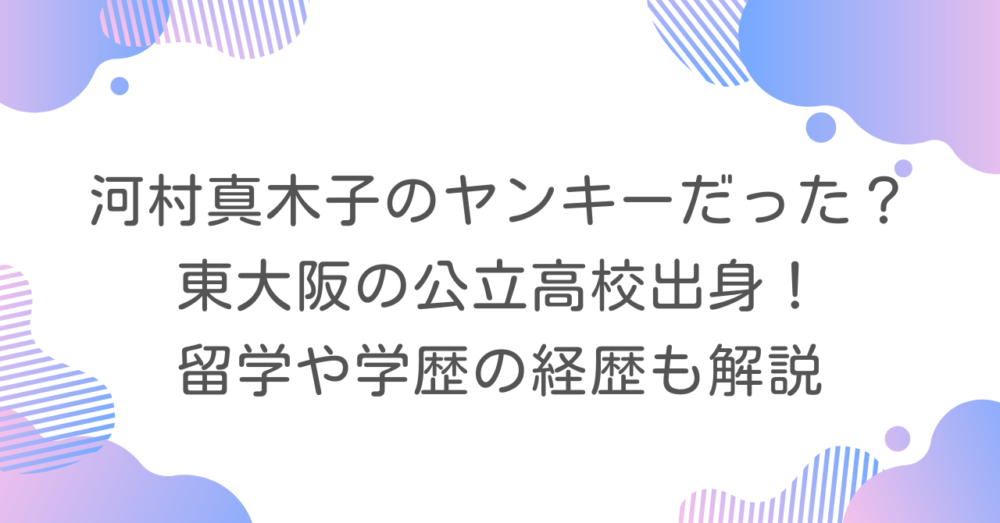 河村真木子のヤンキーだった？東大阪の公立高校出身！留学や学歴の経歴も解説