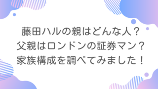 藤田ハルの親はどんな人?父親はロンドンの証券マン?家族構成を調べてみました!
