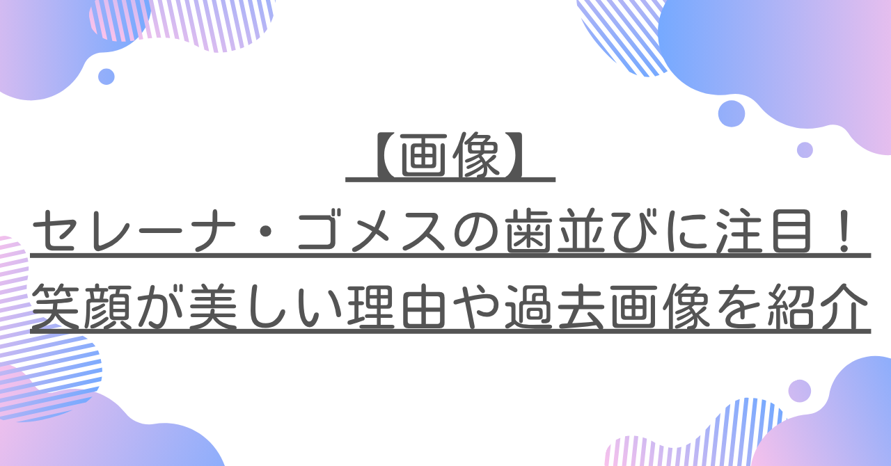 【画像】セレーナ・ゴメスの歯並びに注目！笑顔が美しい理由や過去画像を紹介